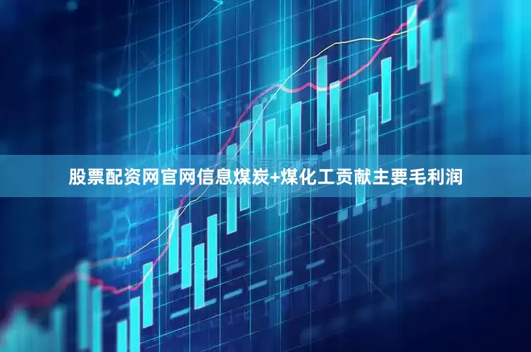 股票配资网官网信息煤炭+煤化工贡献主要毛利润