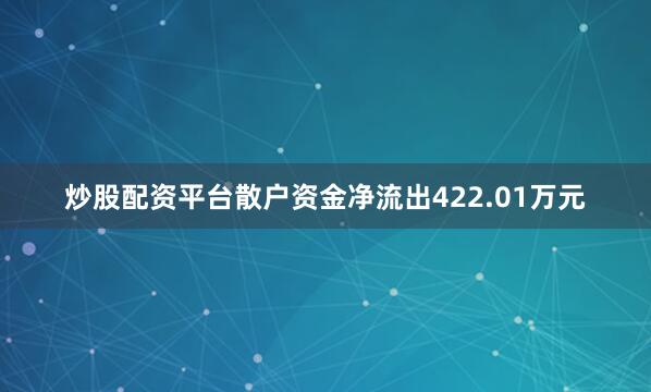 炒股配资平台散户资金净流出422.01万元