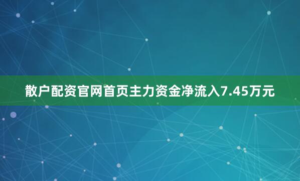 散户配资官网首页主力资金净流入7.45万元