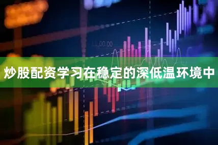 炒股配资学习在稳定的深低温环境中