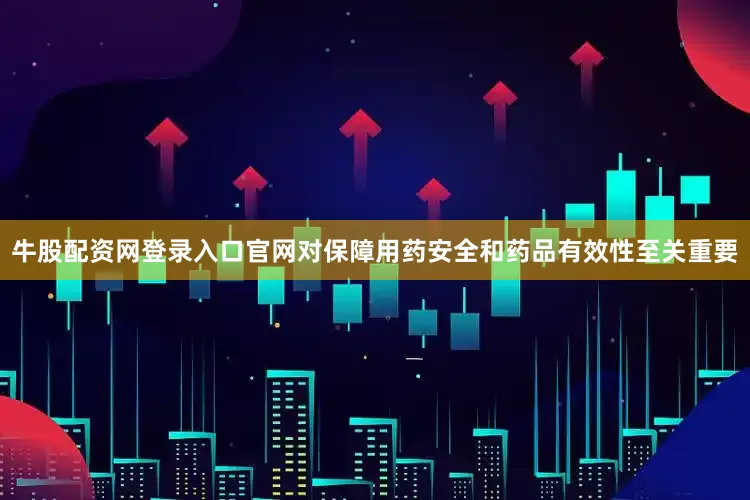 牛股配资网登录入口官网对保障用药安全和药品有效性至关重要