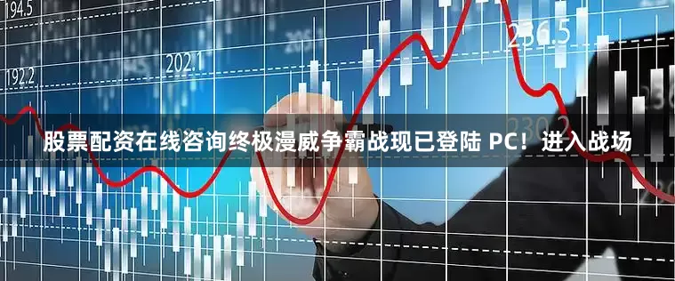 股票配资在线咨询终极漫威争霸战现已登陆 PC！进入战场