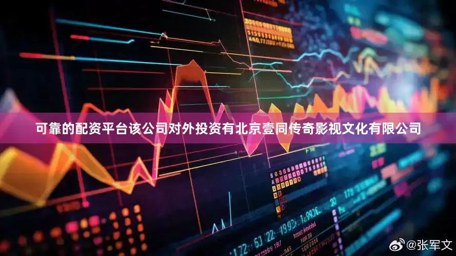 可靠的配资平台该公司对外投资有北京壹同传奇影视文化有限公司