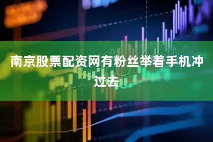 南京股票配资网有粉丝举着手机冲过去