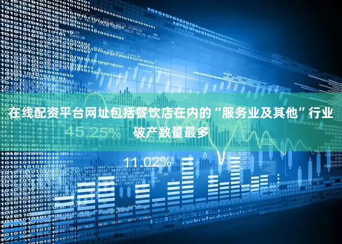 在线配资平台网址包括餐饮店在内的“服务业及其他”行业破产数量最多