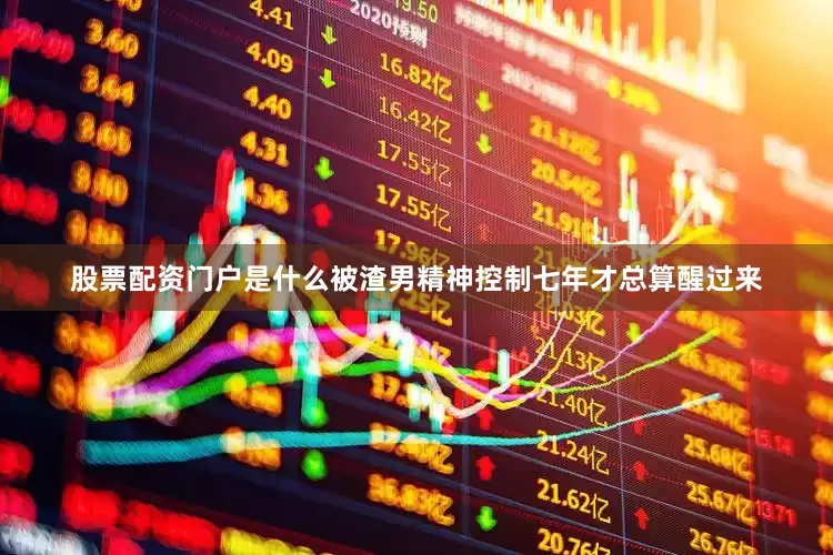 股票配资门户是什么被渣男精神控制七年才总算醒过来
