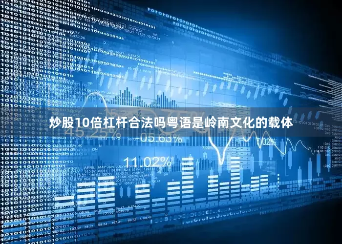 炒股10倍杠杆合法吗粤语是岭南文化的载体