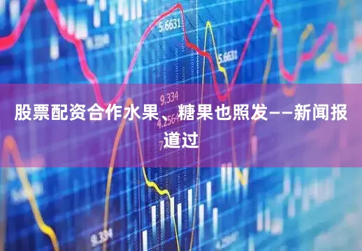 股票配资合作水果、糖果也照发——新闻报道过