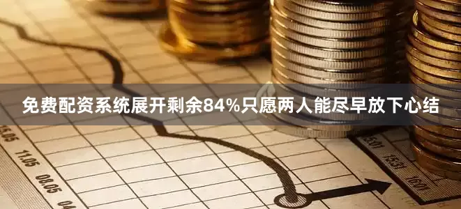 免费配资系统展开剩余84%只愿两人能尽早放下心结