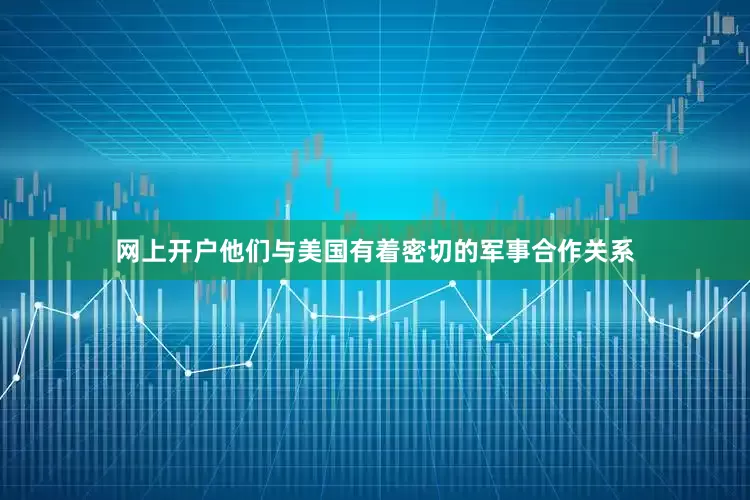 网上开户他们与美国有着密切的军事合作关系