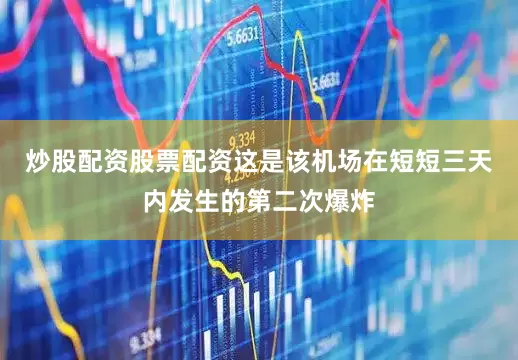 炒股配资股票配资这是该机场在短短三天内发生的第二次爆炸
