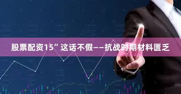 股票配资15”这话不假——抗战时期材料匮乏