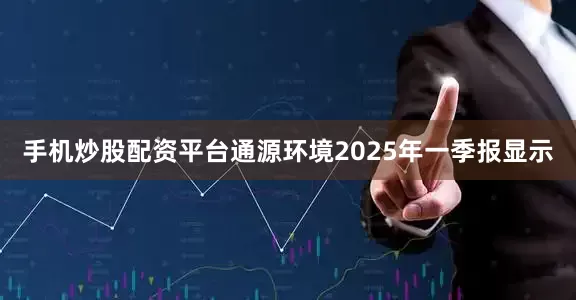 手机炒股配资平台通源环境2025年一季报显示