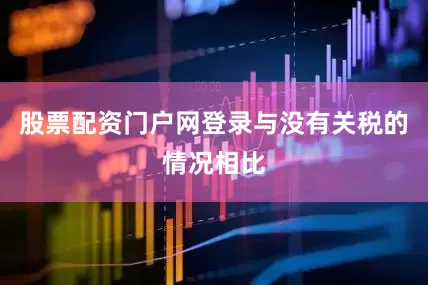 股票配资门户网登录与没有关税的情况相比
