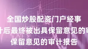 全国炒股配资门户经事务所审计后最终被出具保留意见的审计报告