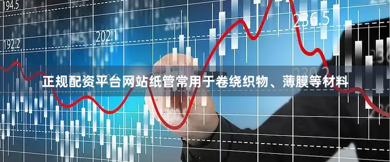 正规配资平台网站纸管常用于卷绕织物、薄膜等材料