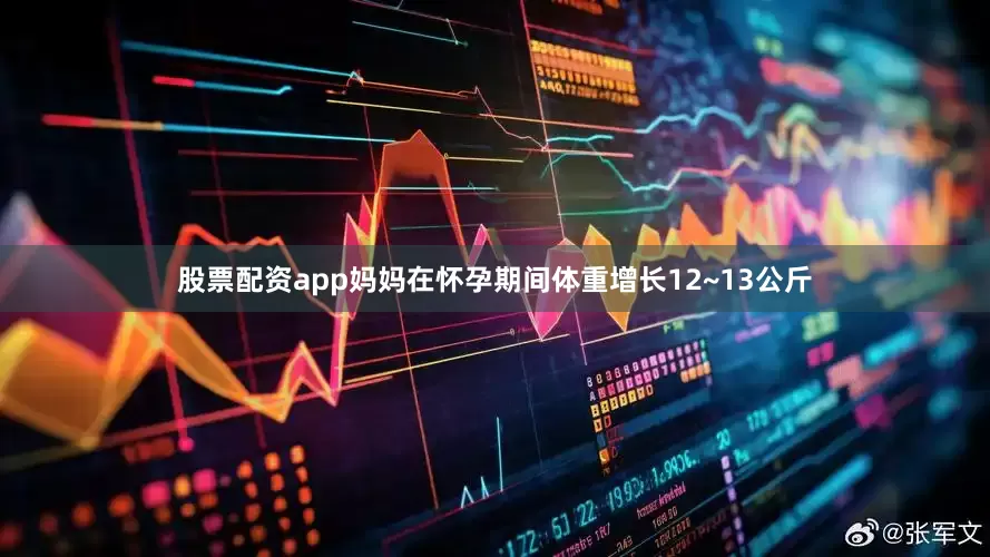 股票配资app妈妈在怀孕期间体重增长12~13公斤