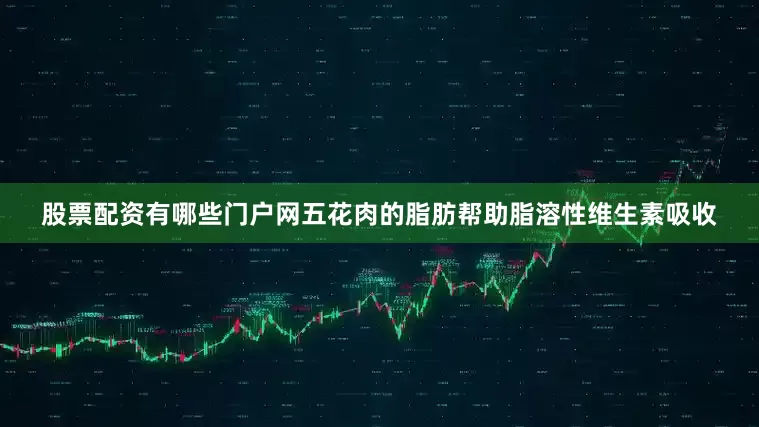 股票配资有哪些门户网五花肉的脂肪帮助脂溶性维生素吸收