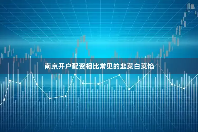 南京开户配资相比常见的韭菜白菜馅