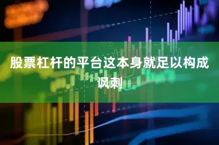 股票杠杆的平台这本身就足以构成讽刺
