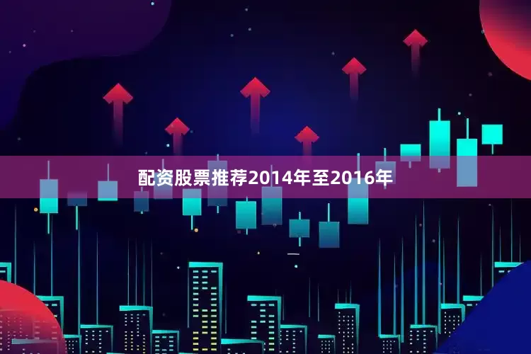 配资股票推荐2014年至2016年