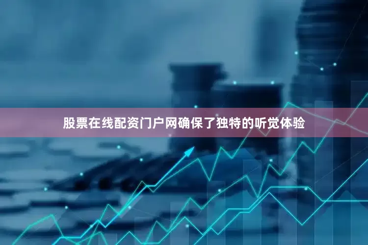 股票在线配资门户网确保了独特的听觉体验