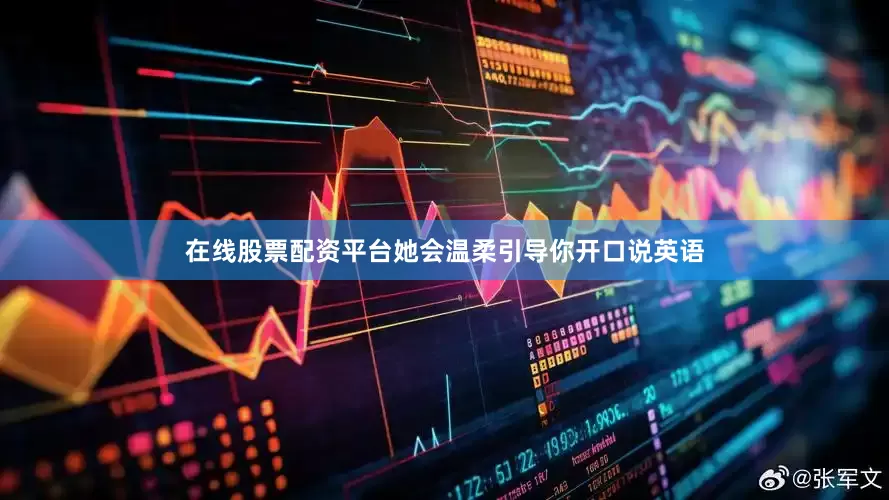 在线股票配资平台她会温柔引导你开口说英语