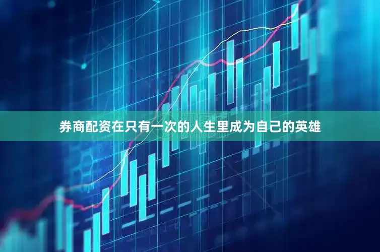 券商配资在只有一次的人生里成为自己的英雄
