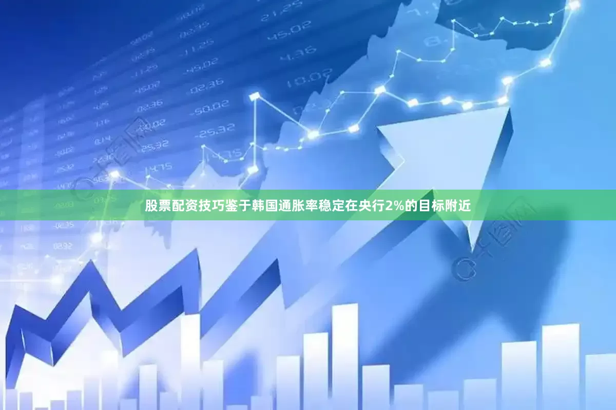 股票配资技巧鉴于韩国通胀率稳定在央行2%的目标附近