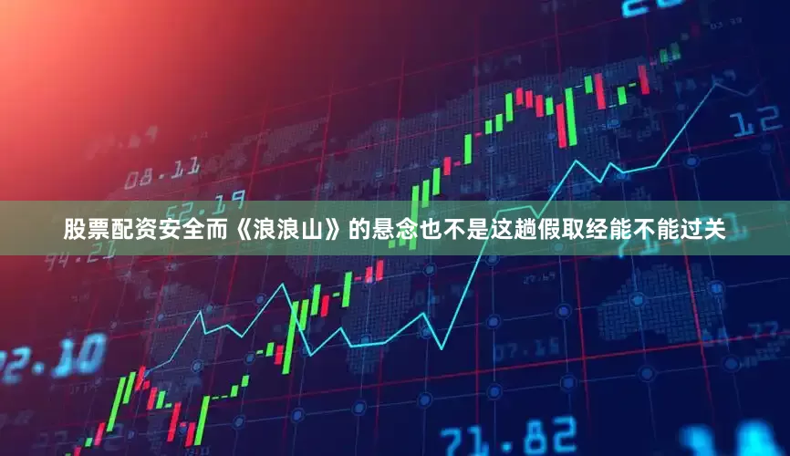 股票配资安全而《浪浪山》的悬念也不是这趟假取经能不能过关