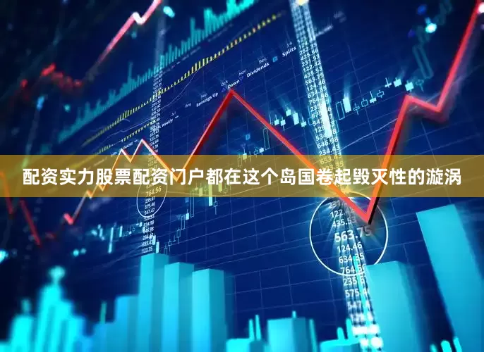 配资实力股票配资门户都在这个岛国卷起毁灭性的漩涡