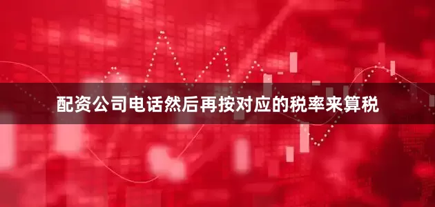 配资公司电话然后再按对应的税率来算税