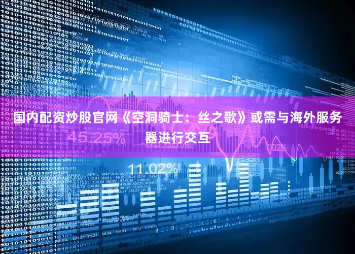 国内配资炒股官网《空洞骑士：丝之歌》或需与海外服务器进行交互