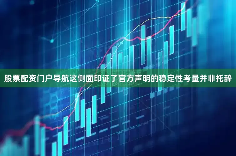 股票配资门户导航这侧面印证了官方声明的稳定性考量并非托辞