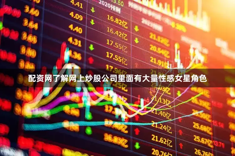 配资网了解网上炒股公司里面有大量性感女星角色