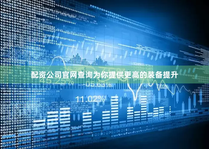 配资公司官网查询为你提供更高的装备提升