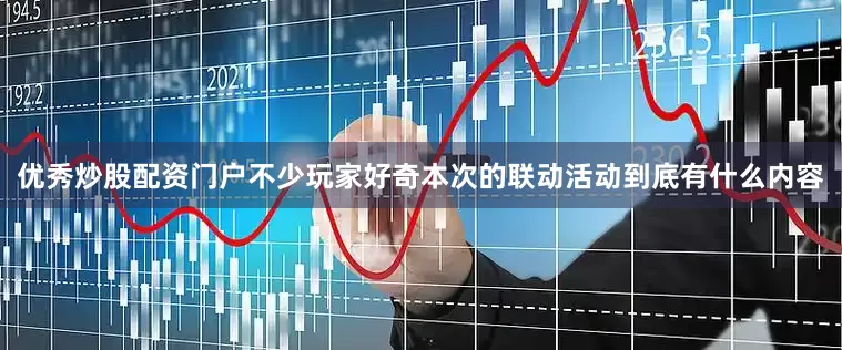 优秀炒股配资门户不少玩家好奇本次的联动活动到底有什么内容