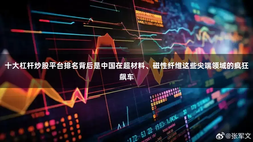 十大杠杆炒股平台排名背后是中国在超材料、磁性纤维这些尖端领域的疯狂飙车