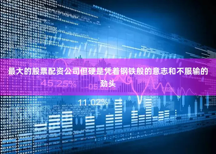 最大的股票配资公司但硬是凭着钢铁般的意志和不服输的劲头