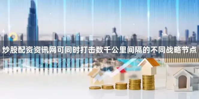 炒股配资资讯网可同时打击数千公里间隔的不同战略节点