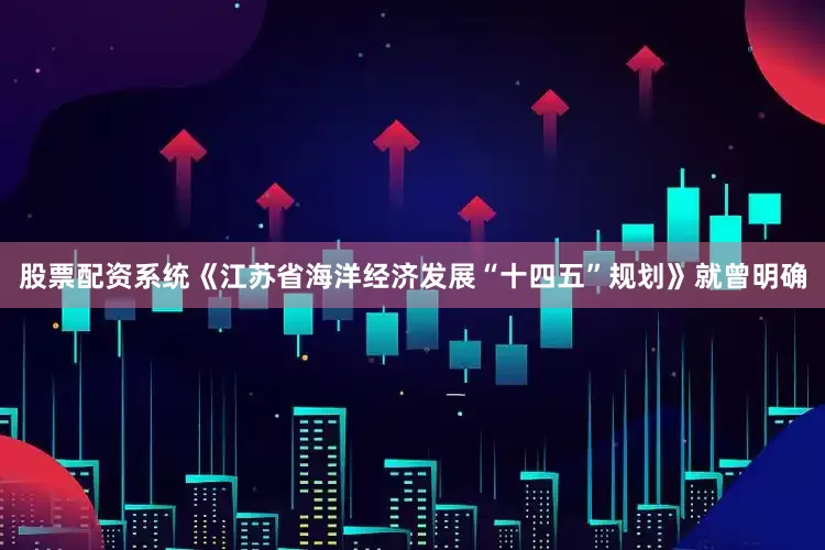 股票配资系统《江苏省海洋经济发展“十四五”规划》就曾明确