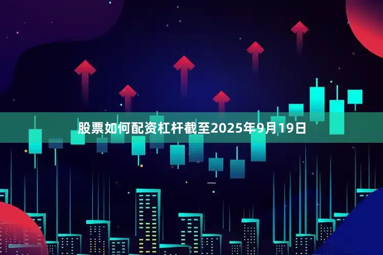 股票如何配资杠杆截至2025年9月19日