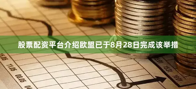 股票配资平台介绍欧盟已于8月28日完成该举措