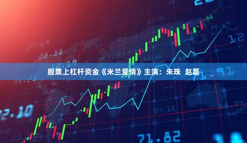 股票上杠杆资金《米兰爱情》主演：朱珠  赵磊