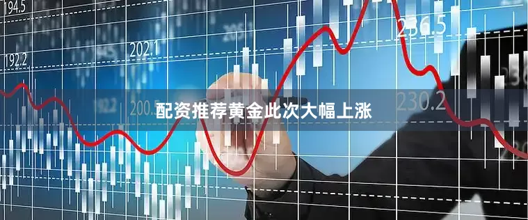 配资推荐　　黄金此次大幅上涨