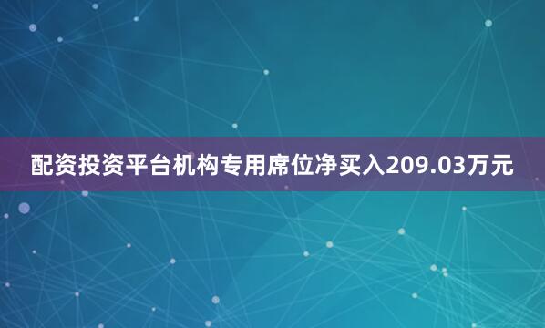 配资投资平台机构专用席位净买入209.03万元
