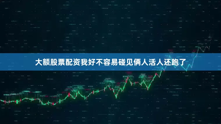 大额股票配资我好不容易碰见俩人活人还跑了