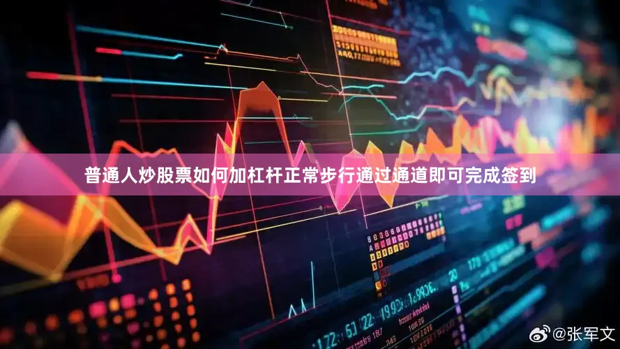普通人炒股票如何加杠杆正常步行通过通道即可完成签到